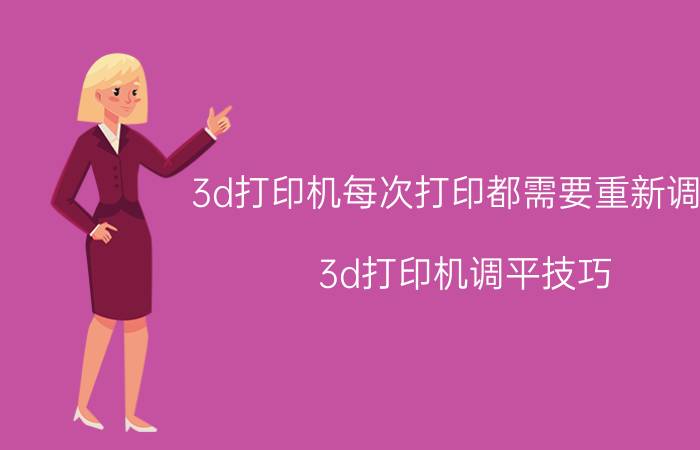 3d打印机每次打印都需要重新调平 3d打印机调平技巧？